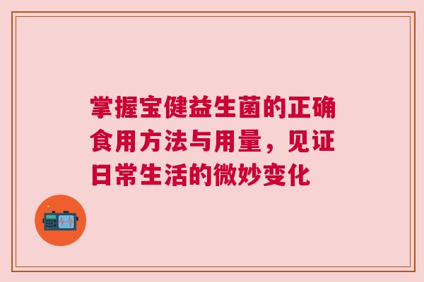 掌握宝健益生菌的正确食用方法与用量，见证日常生活的微妙变化