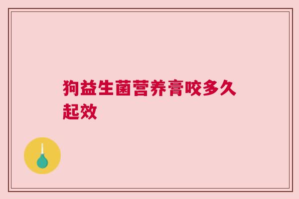 狗益生菌营养膏咬多久起效