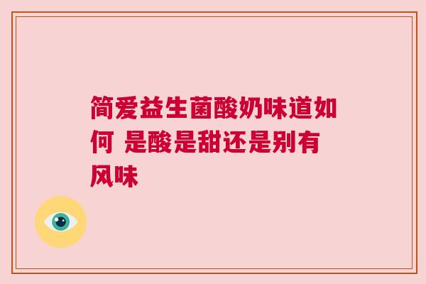 简爱益生菌酸奶味道如何 是酸是甜还是别有风味