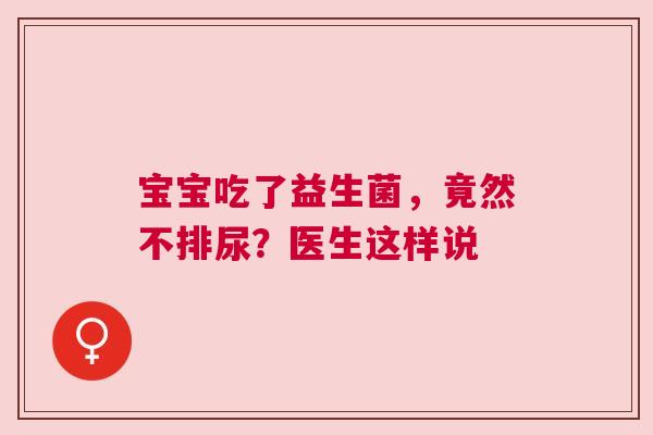 宝宝吃了益生菌，竟然不排尿？医生这样说