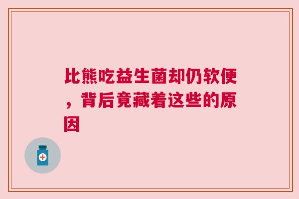 比熊吃益生菌却仍软便，背后竟藏着这些的原因