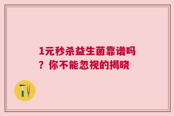 1元秒杀益生菌靠谱吗？你不能忽视的揭晓