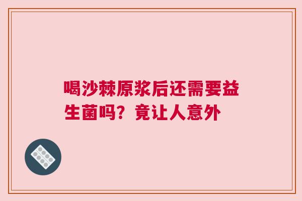 喝沙棘原浆后还需要益生菌吗？竟让人意外