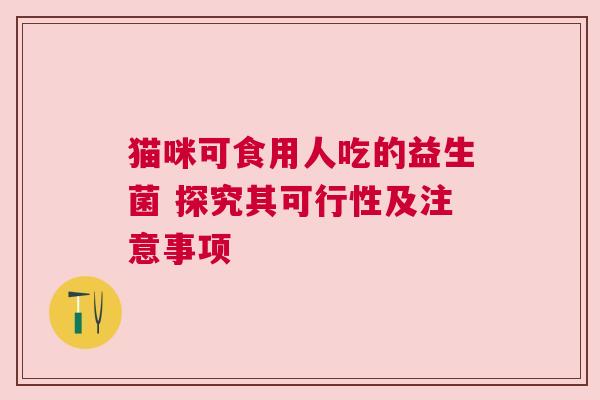 猫咪可食用人吃的益生菌 探究其可行性及注意事项