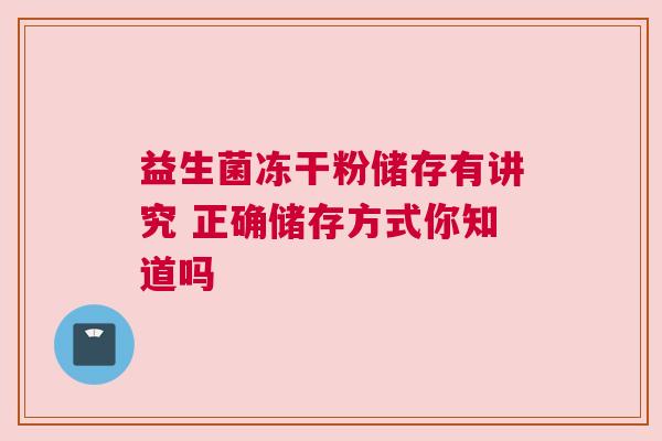 益生菌冻干粉储存有讲究 正确储存方式你知道吗