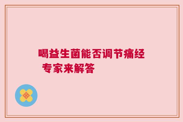 喝益生菌能否调节痛经 专家来解答
