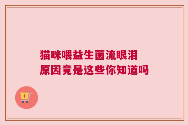 猫咪喂益生菌流眼泪 原因竟是这些你知道吗