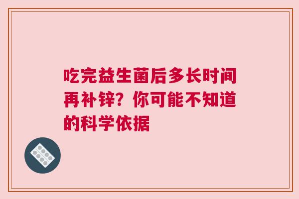 吃完益生菌后多长时间再补锌？你可能不知道的科学依据