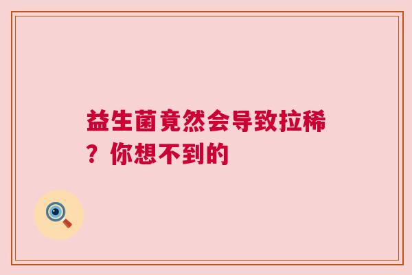 益生菌竟然会导致拉稀？你想不到的