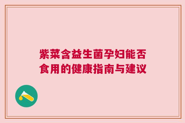 紫菜含益生菌孕妇能否食用的健康指南与建议