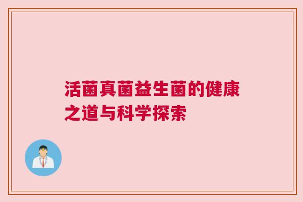 活菌真菌益生菌的健康之道与科学探索