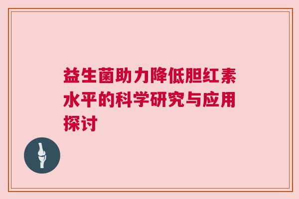 益生菌助力降低胆红素水平的科学研究与应用探讨