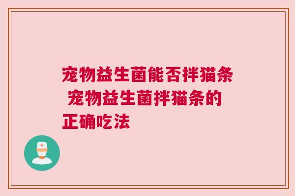 宠物益生菌能否拌猫条 宠物益生菌拌猫条的正确吃法