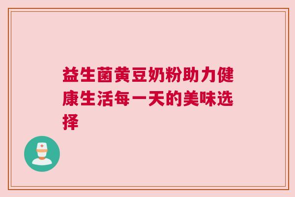 益生菌黄豆奶粉助力健康生活每一天的美味选择