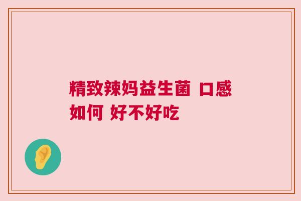 精致辣妈益生菌 口感如何 好不好吃