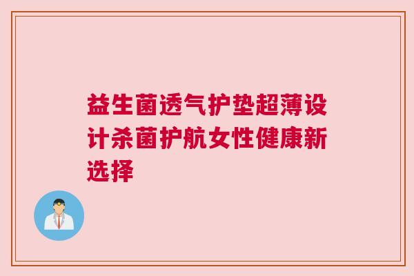 益生菌透气护垫超薄设计杀菌护航女性健康新选择