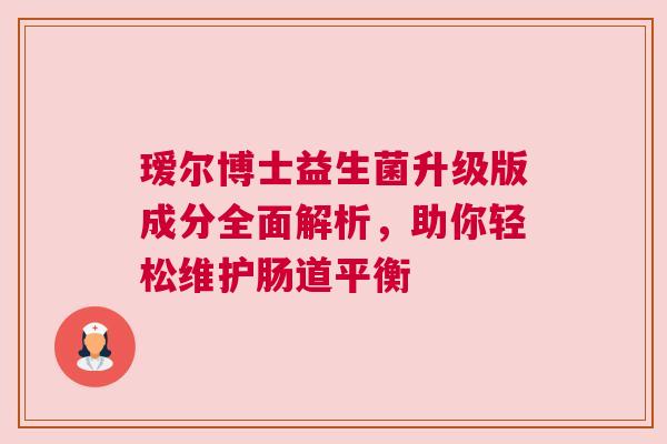 瑷尔博士益生菌升级版成分全面解析，助你轻松维护肠道平衡