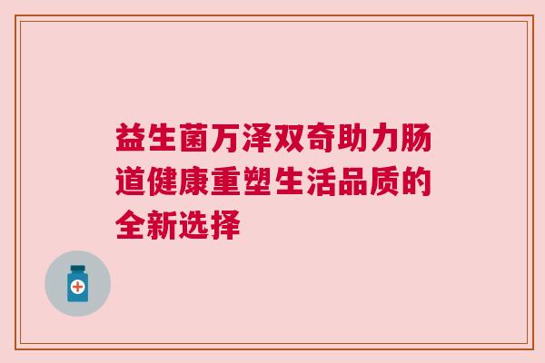 益生菌万泽双奇助力肠道健康重塑生活品质的全新选择