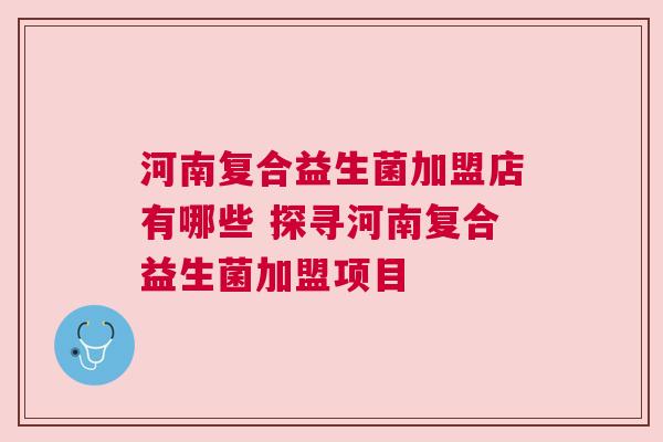 河南复合益生菌加盟店有哪些 探寻河南复合益生菌加盟项目