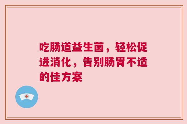 吃肠道益生菌，轻松促进消化，告别肠胃不适的佳方案