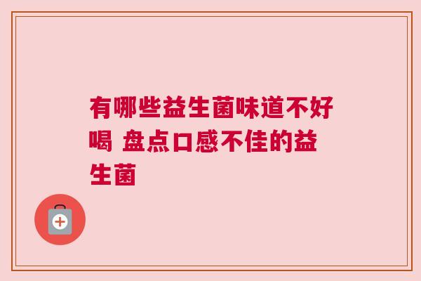 有哪些益生菌味道不好喝 盘点口感不佳的益生菌