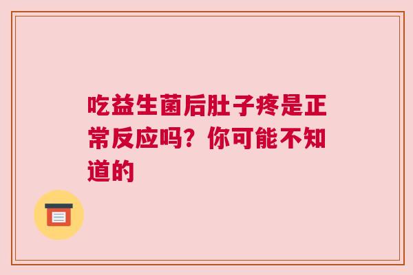 吃益生菌后肚子疼是正常反应吗？你可能不知道的
