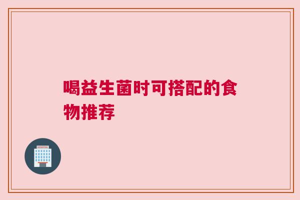 喝益生菌时可搭配的食物推荐