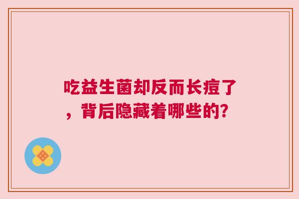 吃益生菌却反而长痘了，背后隐藏着哪些的？