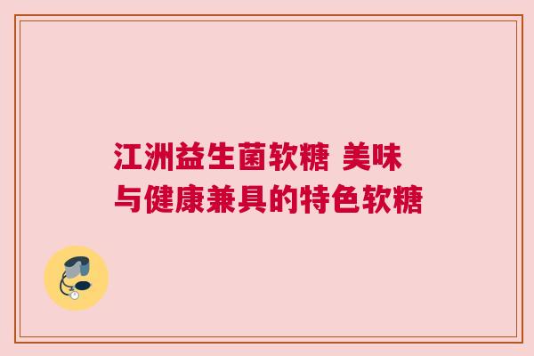 江洲益生菌软糖 美味与健康兼具的特色软糖