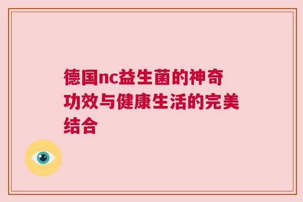 德国nc益生菌的神奇功效与健康生活的完美结合