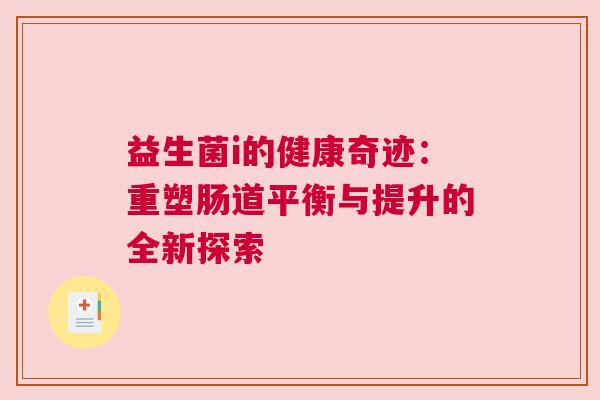 益生菌i的健康奇迹：重塑肠道平衡与提升的全新探索