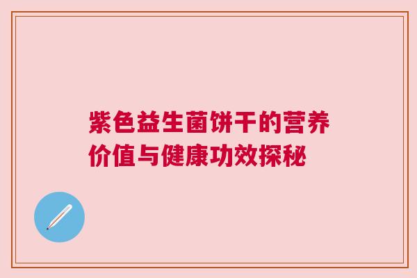紫色益生菌饼干的营养价值与健康功效探秘