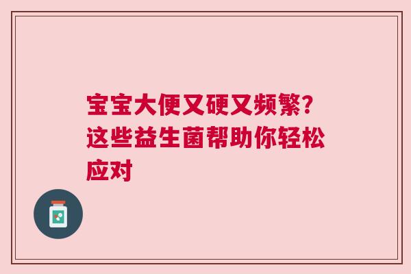 宝宝大便又硬又频繁？这些益生菌帮助你轻松应对