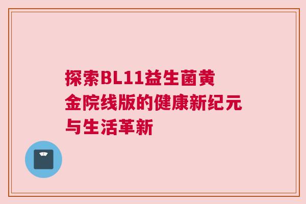 探索BL11益生菌黄金院线版的健康新纪元与生活革新