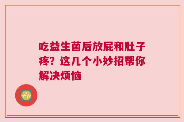 吃益生菌后放屁和肚子疼？这几个小妙招帮你解决烦恼