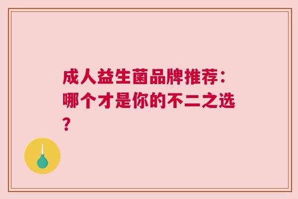 成人益生菌品牌推荐：哪个才是你的不二之选？