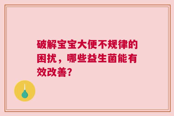 破解宝宝大便不规律的困扰，哪些益生菌能有效改善？