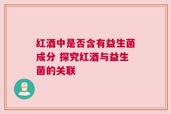 红酒中是否含有益生菌成分 探究红酒与益生菌的关联