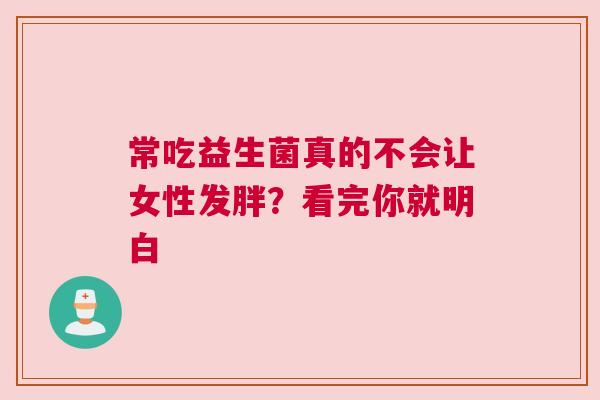 常吃益生菌真的不会让女性发胖？看完你就明白