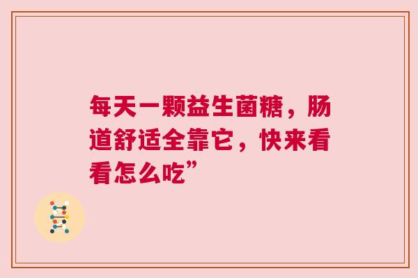 每天一颗益生菌糖，肠道舒适全靠它，快来看看怎么吃”
