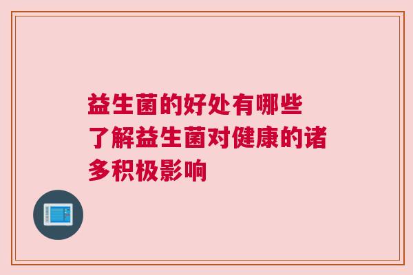 益生菌的好处有哪些 了解益生菌对健康的诸多积极影响