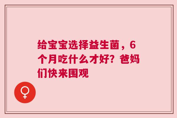 给宝宝选择益生菌，6个月吃什么才好？爸妈们快来围观