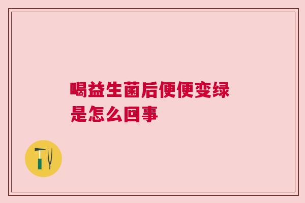喝益生菌后便便变绿 是怎么回事