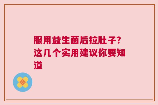 服用益生菌后拉肚子？这几个实用建议你要知道