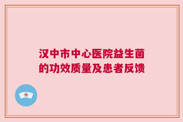 汉中市中心医院益生菌的功效质量及患者反馈