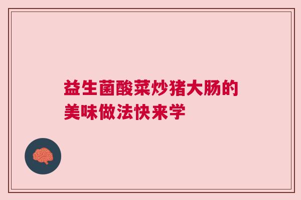 益生菌酸菜炒猪大肠的美味做法快来学
