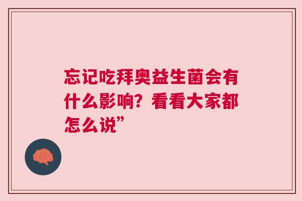 忘记吃拜奥益生菌会有什么影响？看看大家都怎么说”
