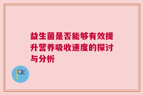 益生菌是否能够有效提升营养吸收速度的探讨与分析