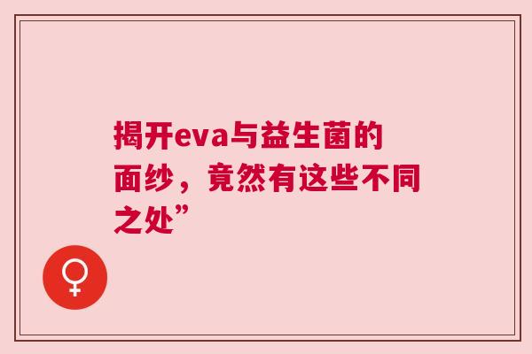 揭开eva与益生菌的面纱，竟然有这些不同之处”