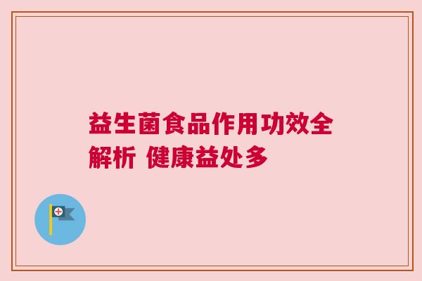 益生菌食品作用功效全解析 健康益处多